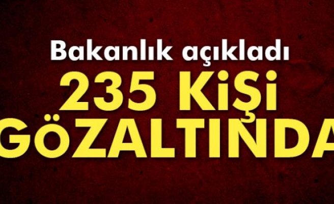 İçişleri Bakanlığı açıkladı: '235 kişi gözaltında'