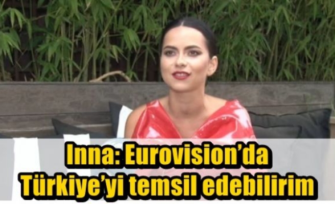 Inna: Eurovision’da Türkiye’yi temsil edebilirim