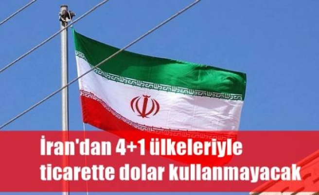İran'dan 4+1 ülkeleriyle ticarette dolar kullanmayacak