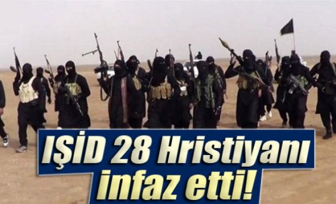 IŞİD 28 Hristiyanı infaz etti!