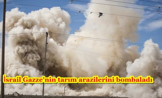 İsrail Gazze'nin tarım arazilerini bombaladı