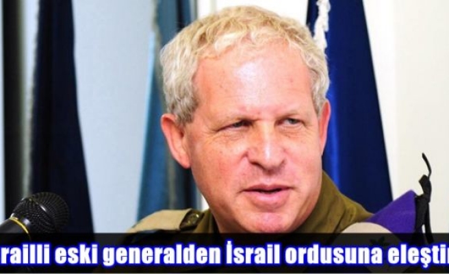 İsrailli eski generalden İsrail ordusuna eleştiri