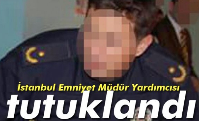  İstanbul Emniyet Müdür Yardımcısı tutuklandı