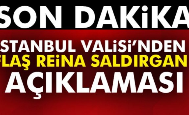 İstanbul Valisi’nden flaş Reina saldırganı açıklaması