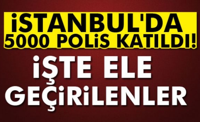 İstanbul'da 5000 polis katıldı: İşte ele geçirilenler