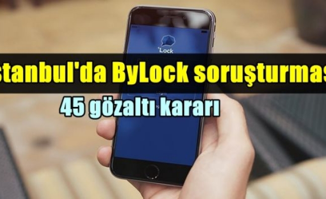 İstanbul'da ByLock soruşturması: 45 gözaltı kararı