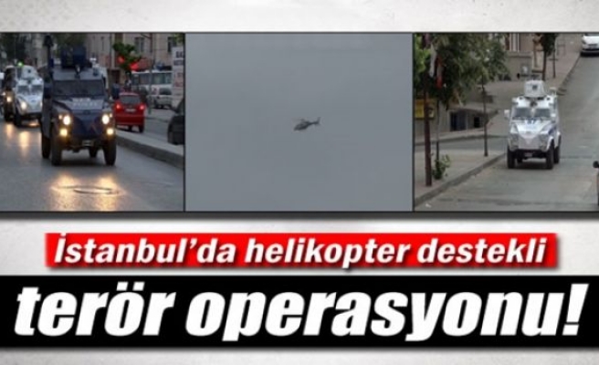 İstanbul’da helikopter destekli terör operasyonu