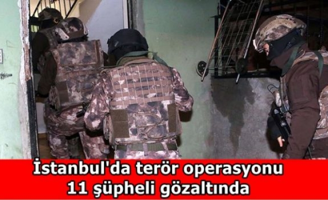 İstanbul'da terör operasyonu: 11 şüpheli gözaltında
