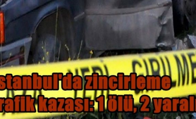 İstanbul'da zincirleme trafik kaza: 1 ölü, 2 yaralı