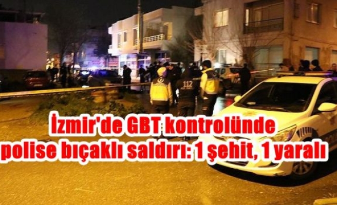 İzmir'de GBT kontrolünde polise bıçaklı saldırı: 1 şehit, 1 yaralı