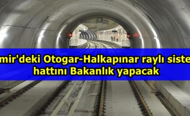 İzmir'deki Otogar-Halkapınar raylı sistem hattını Bakanlık yapacak