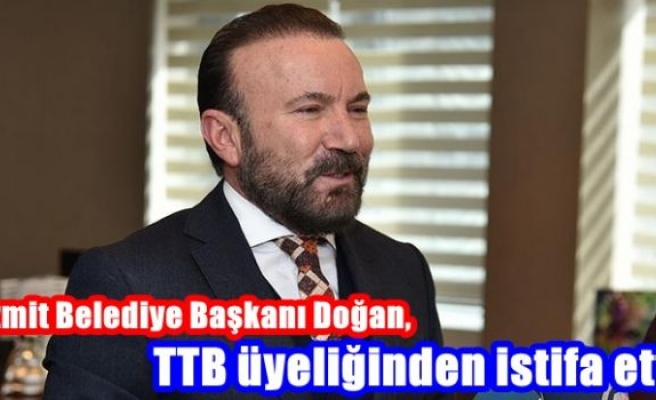 İzmit Belediye Başkanı Doğan, TTB üyeliğinden istifa etti