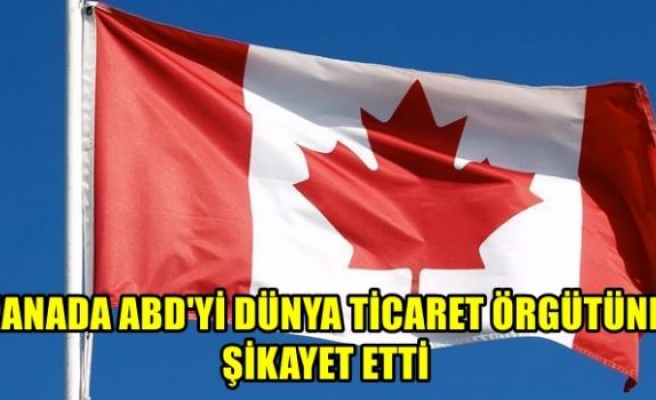 Kanada ABD'yi Dünya Ticaret Örgütüne şikayet etti