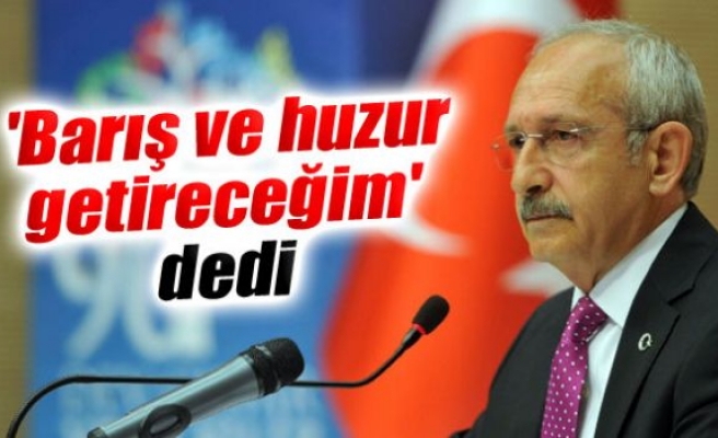 Kılıçdaroğlu: 'Barış ve huzur getireceğim'