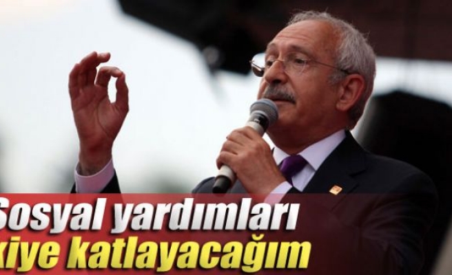 Kılıçdaroğlu: 'Sosyal yardımları ikiye katlayacağım'