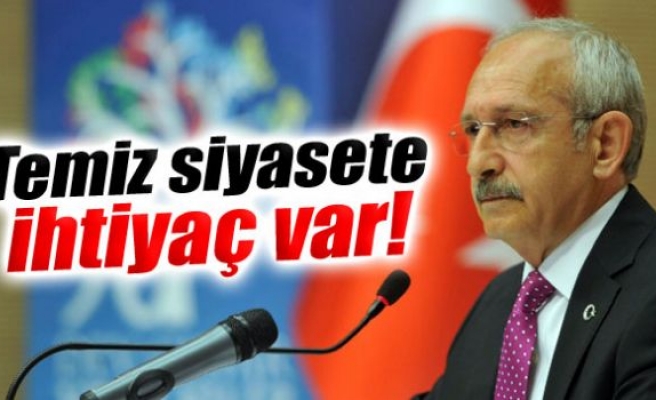Kılıçdaroğlu: 'Temiz siyasete ihtiyaç var'