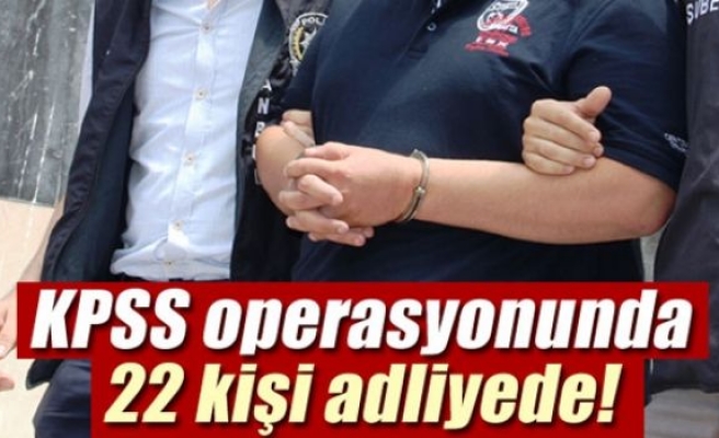 KPSS operasyonunda 22 zanlı adliyeye sevk edildi