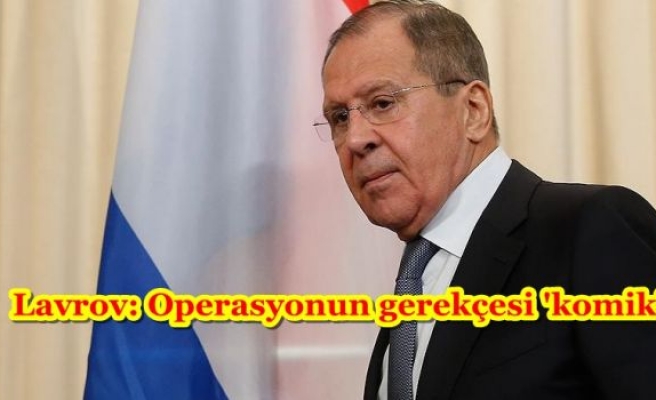 Lavrov: Operasyonun gerekçesi 'komik'