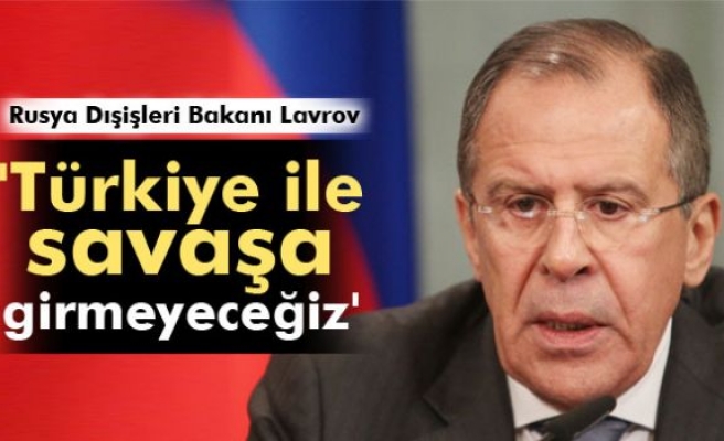 Lavrov: 'Türkiye ile savaşa girmeyeceğiz'
