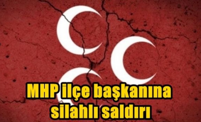 MHP ilçe başkanına silahlı saldırı