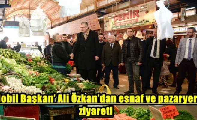 ‘Mobil Başkan’ Ali Özkan’dan esnaf ve pazaryeri ziyareti   