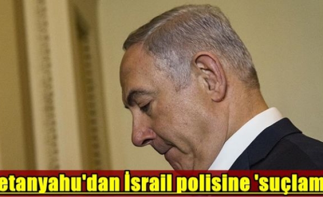 Netanyahu'dan İsrail polisine 'suçlama'