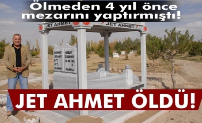 Ölmeden önce mezarını yaptıran 'Jet Ahmet' hayatını kaybetti