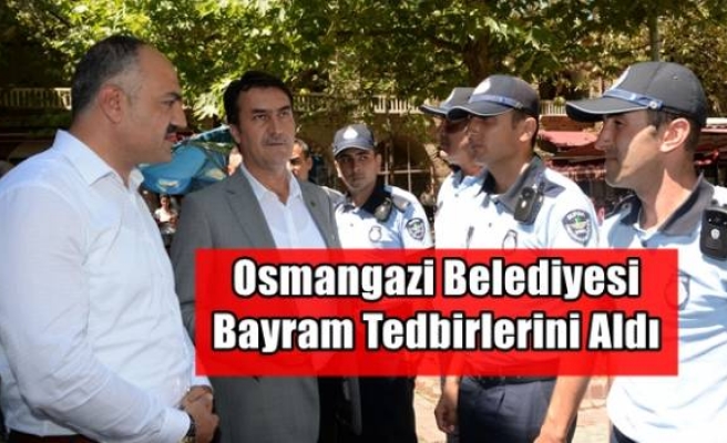 Osmangazi Belediyesi Bayram Tedbirlerini Aldı