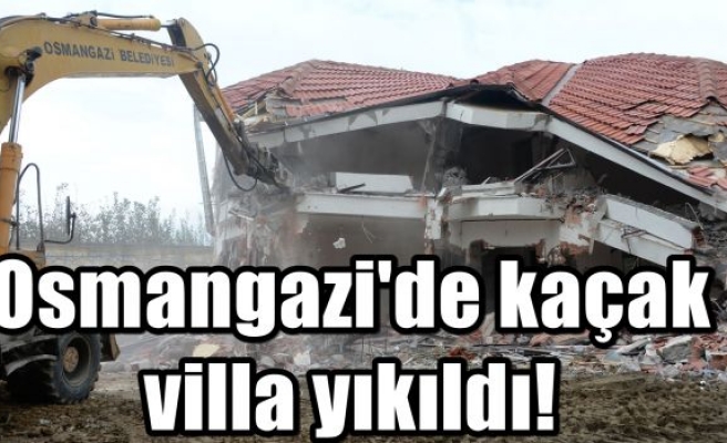 Osmangazi'de kaçak villa yıkıldı!