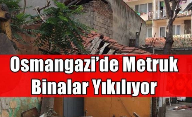 Osmangazi’de Metruk Binalar Yıkılıyor