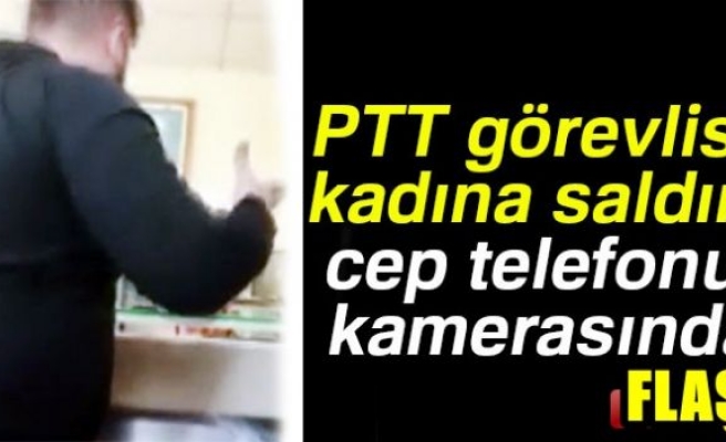PTT GÖREVLİSİ KADINA SALDIRI CEP TELEFONU KAMERASINDA!