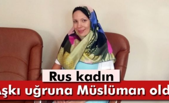 Rus kadın aşkı uğruna Müslüman oldu