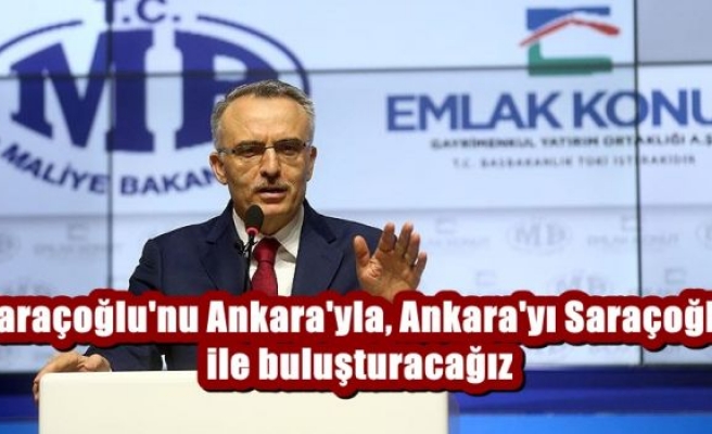Saraçoğlu'nu Ankara'yla, Ankara'yı Saraçoğlu ile buluşturacağız