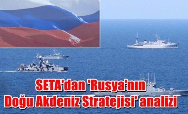 SETA'dan 'Rusya'nın Doğu Akdeniz Stratejisi' analizi