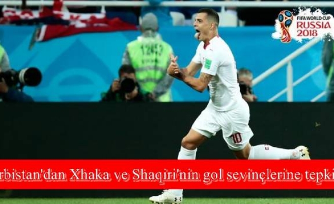 Sırbistan'dan Xhaka ve Shaqiri'nin gol sevinçlerine tepki