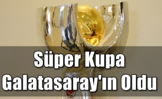 Süper Kupa Galatasaray'ın Oldu