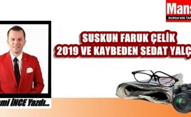 Suskun Faruk Çelik,,2019 ve Kaybeden Sedat Yalçın
