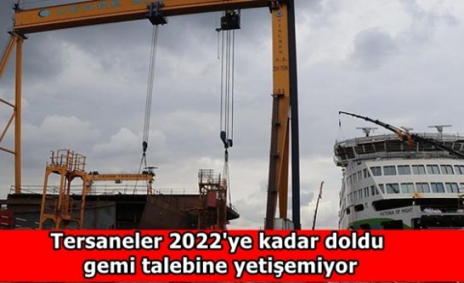 Tersaneler 2022'ye kadar doldu gemi talebine yetişemiyor