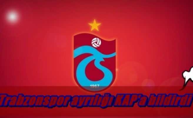 Trabzonspor' ayrılığı KAP'a bildirdi