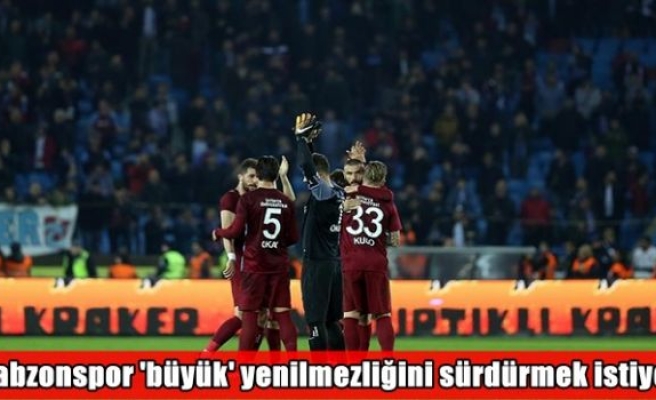 Trabzonspor 'büyük' yenilmezliğini sürdürmek istiyor