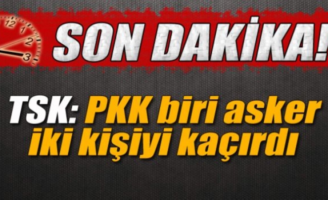 TSK: 'PKK biri asker iki kişiyi kaçırdı'