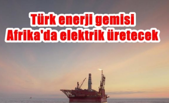 Türk enerji gemisi Afrika'da elektrik üretecek