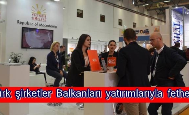 Türk şirketler Balkanları yatırımlarıyla fethetti