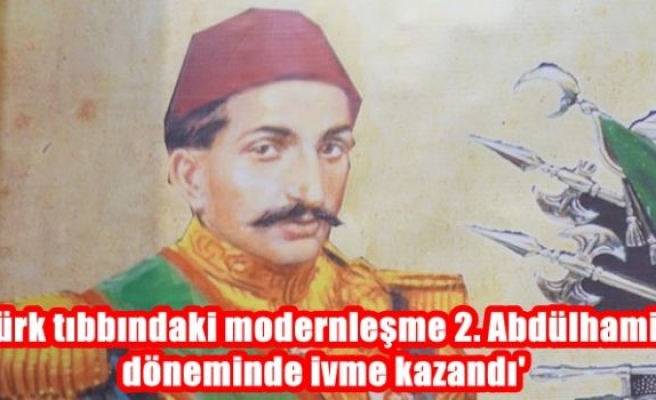 'Türk tıbbındaki modernleşme 2. Abdülhamid döneminde ivme kazandı'