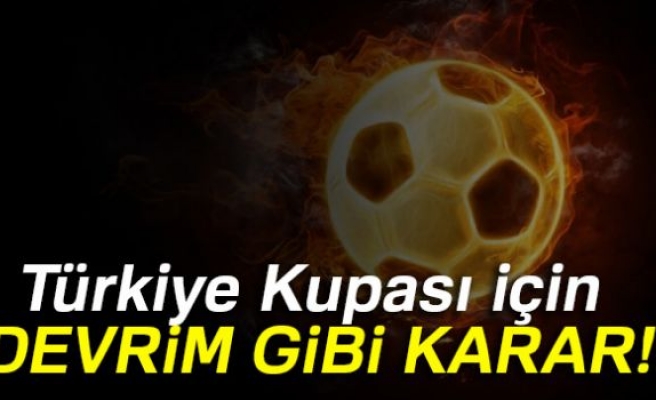 Türkiye Kupası için flaş karar