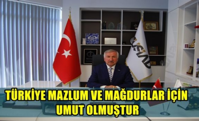 Türkiye, mazlum ve mağdurlar için UMUT olmuştur.