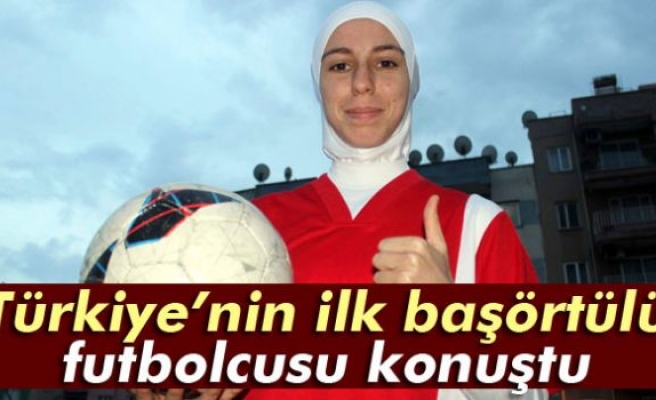 Türkiye’nin ilk başörtülü futbolcusu konuştu