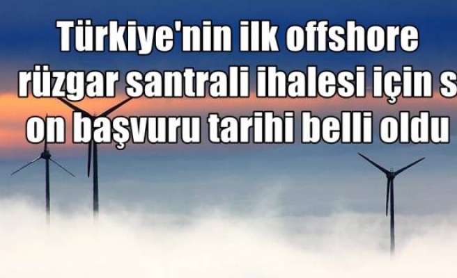 Türkiye'nin ilk offshore rüzgar santrali ihalesi için son başvuru tarihi belli oldu