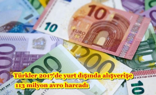 Türkler 2017'de yurt dışında alışverişe 113 milyon avro harcadı