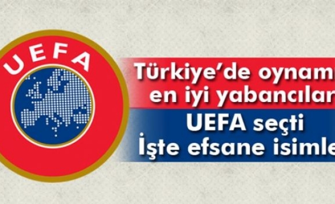 UEFA Türkiye’de oynamış en iyi yabancıları belirledi
